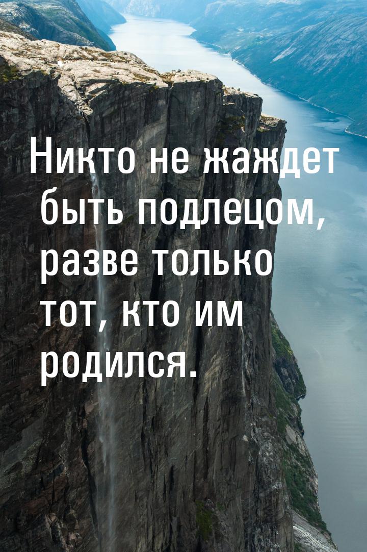 Никто не жаждет быть подлецом, разве только тот, кто им родился.