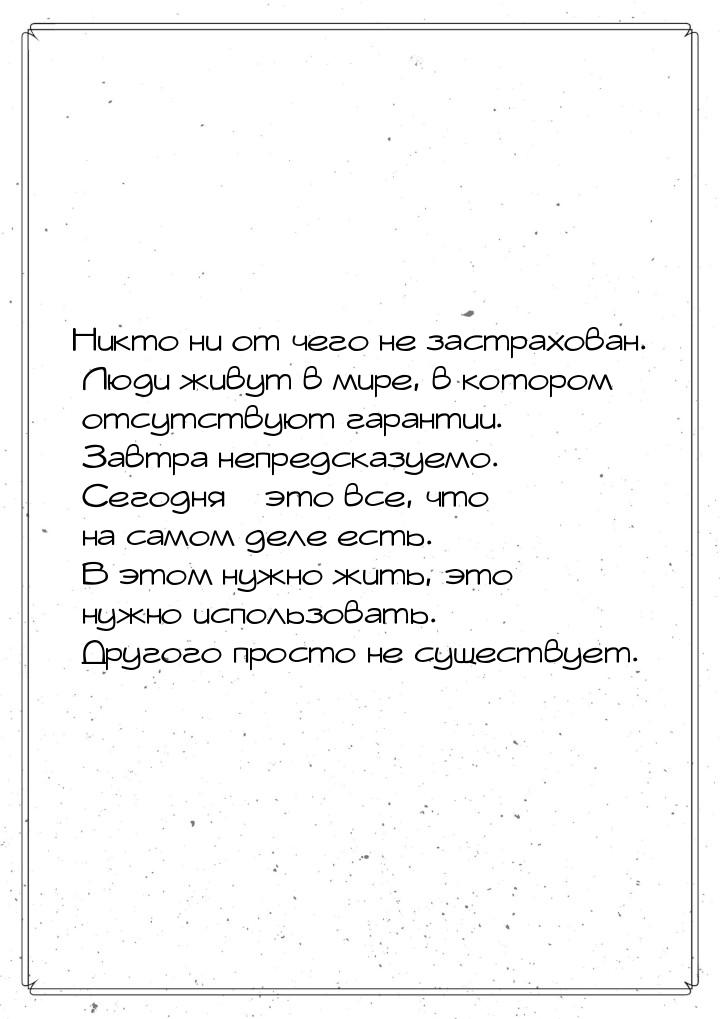 Никто ни от чего не застрахован. Люди живут в мире, в котором отсутствуют гарантии. Завтра