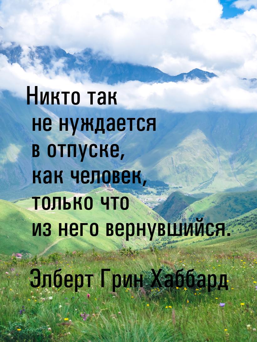 Никто так не нуждается в отпуске, как человек, только что из него вернувшийся.