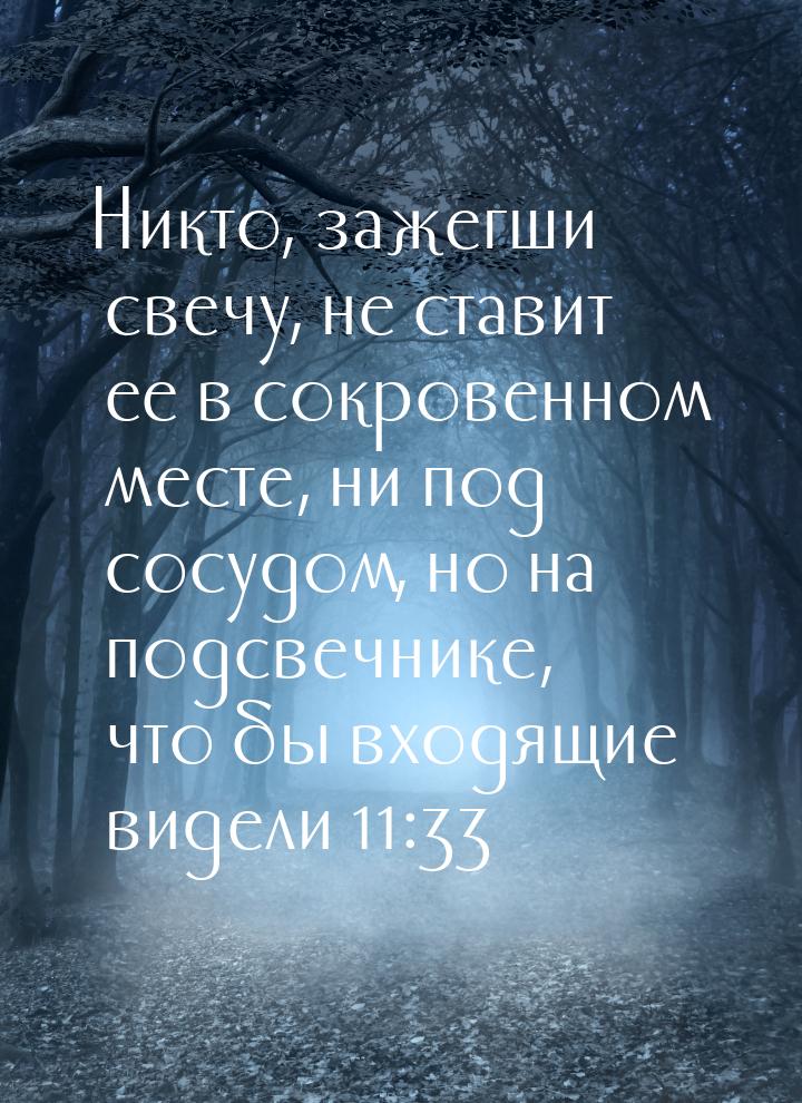 Никто, зажегши свечу, не ставит ее в сокровенном месте, ни под сосудом, но на подсвечнике,