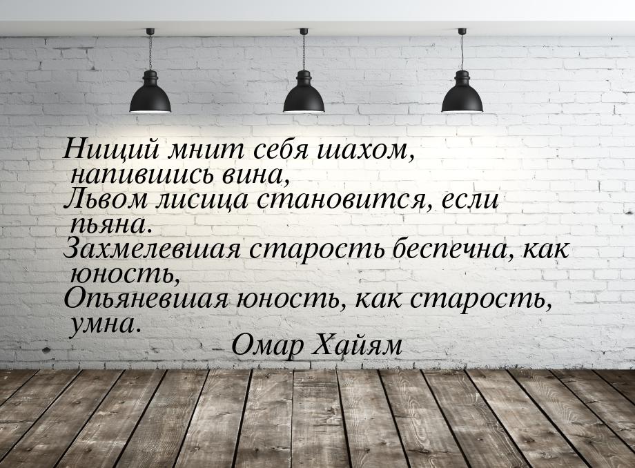 Нищий мнит себя шахом, напившись вина, Львом лисица становится, если пьяна. Захмелевшая ст