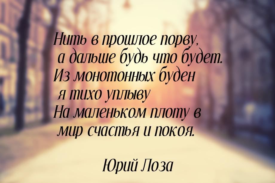 Нить в прошлое порву, а дальше будь что будет. Из монотонных буден я тихо уплыву На малень