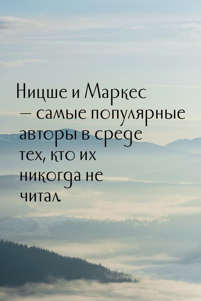 Ницше и Маркес   самые популярные авторы в среде тех, кто их никогда не читал.