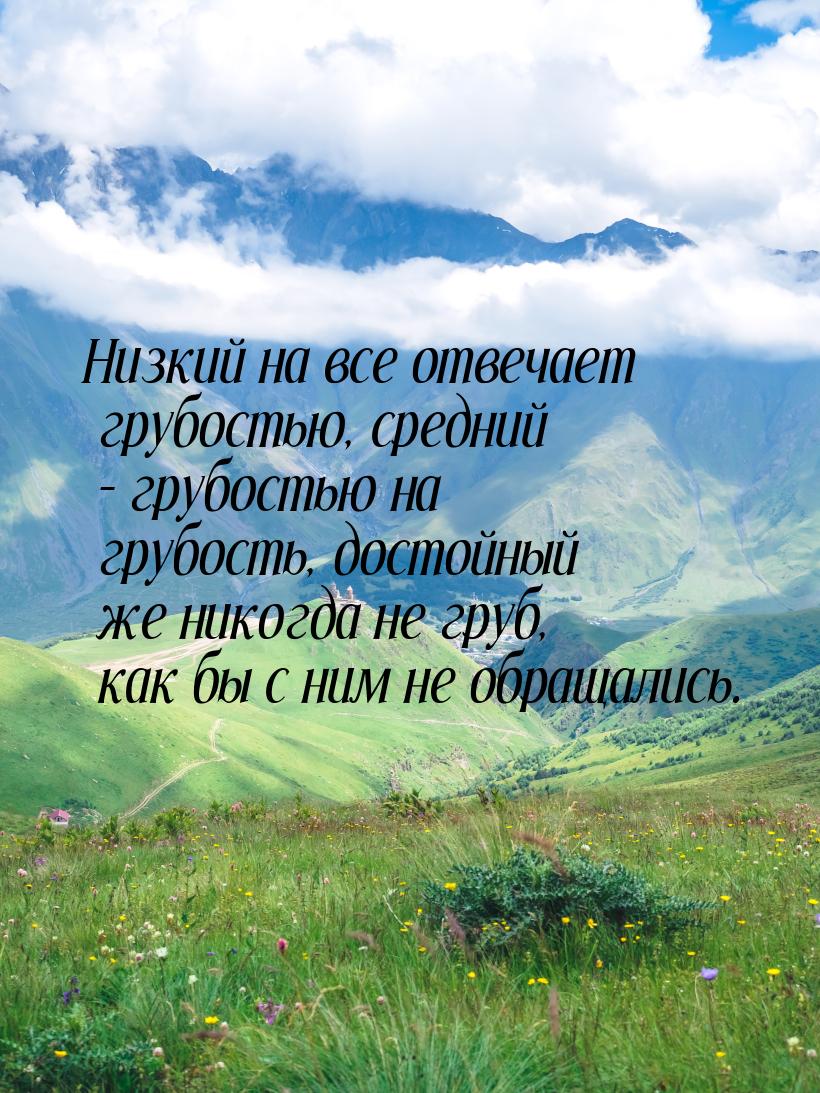 Низкий на все отвечает грубостью, средний – грубостью на грубость, достойный же никогда не