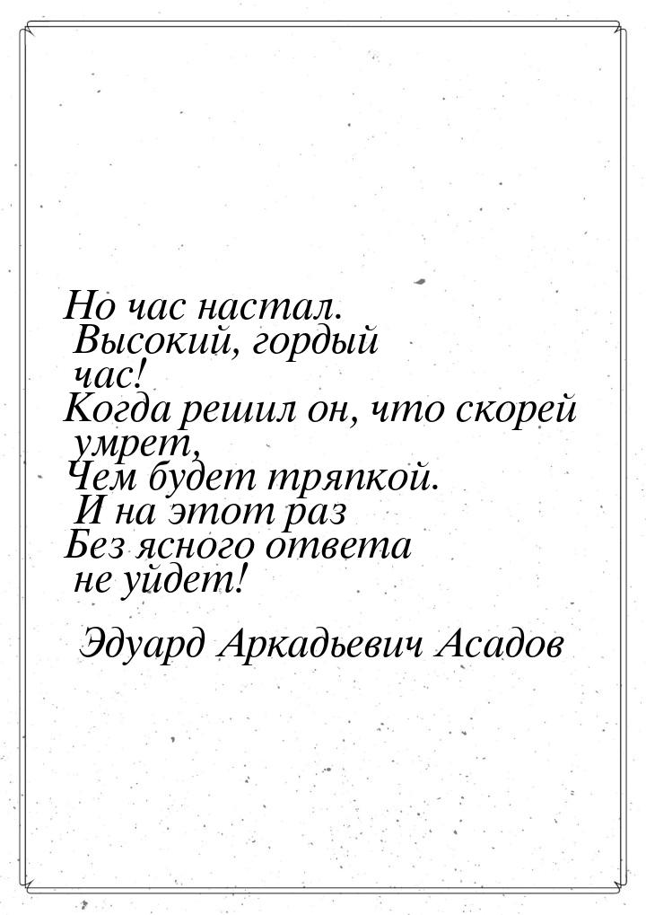 Но час настал. Высокий, гордый час! Когда решил он, что скорей умрет, Чем будет тряпкой. И