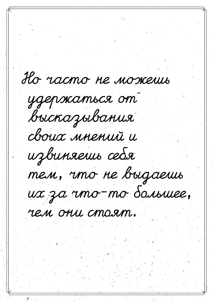 Но часто не можешь удержаться от высказывания своих мнений и извиняешь себя тем, что не вы