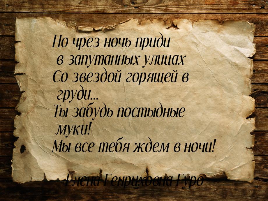 Но чрез ночь приди в запутанных улицах Со звездой горящей в груди... Ты забудь постыдные м