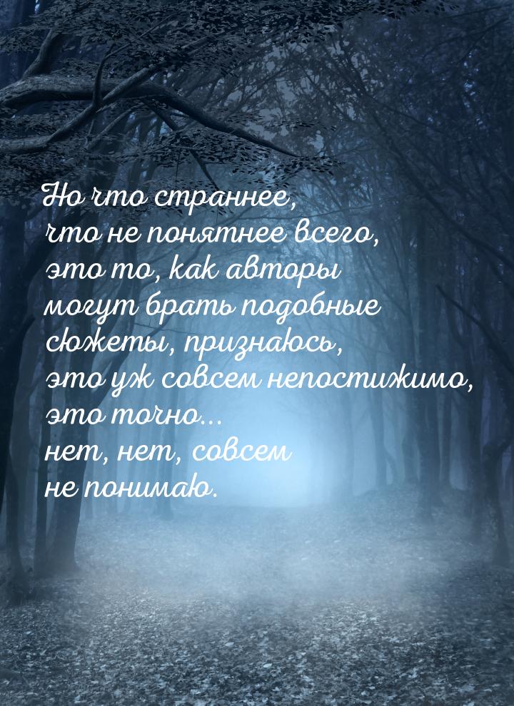 Но что страннее, что не понятнее всего, это то, как авторы могут брать подобные сюжеты, пр