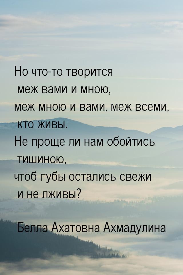 Но что-то творится меж вами и мною, меж мною и вами, меж всеми, кто живы. Не проще ли нам 