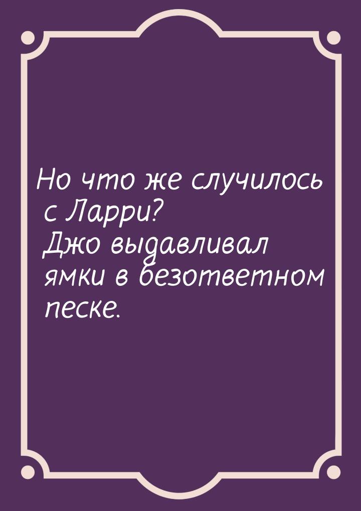 Но что же случилось с Ларри? Джо выдавливал ямки в безответном песке.