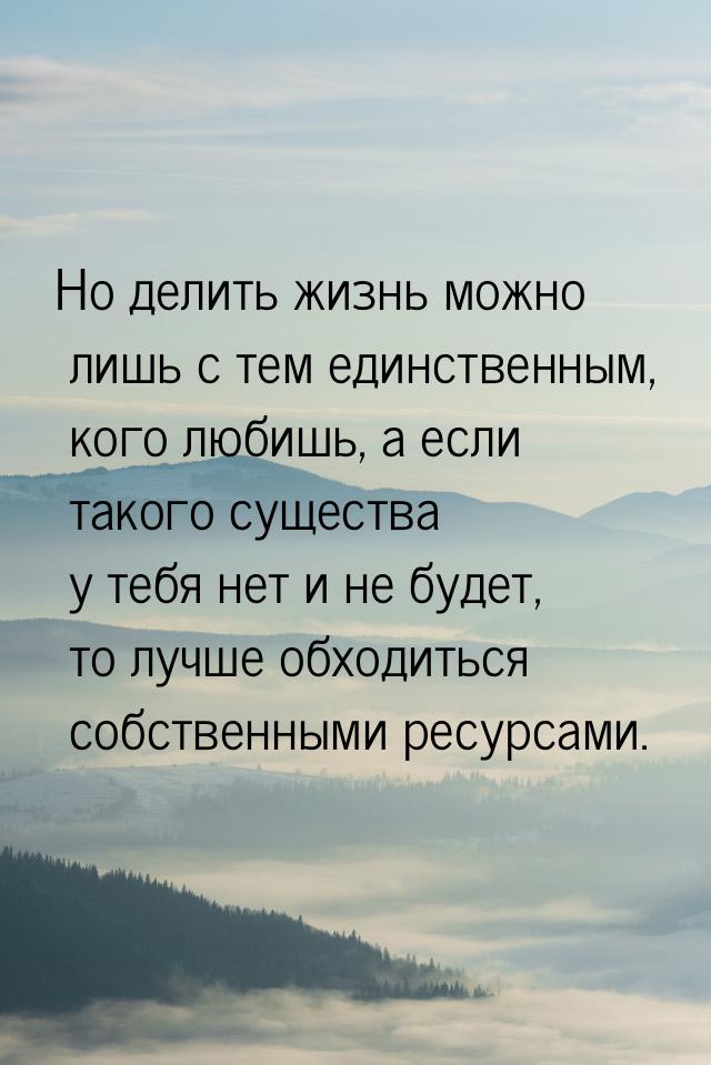 Но делить жизнь можно лишь с тем единственным, кого любишь, а если такого существа у тебя 