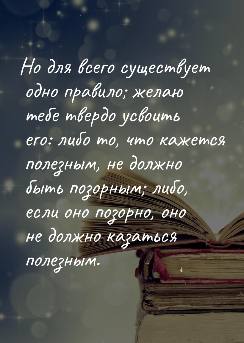 Но для всего существует одно правило; желаю тебе твердо усвоить его: либо то, что кажется 