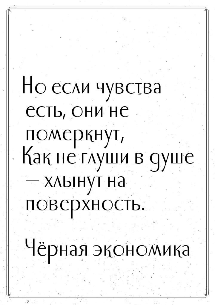 Но если чувства есть, они не померкнут, Как не глуши в душе  хлынут на поверхность.