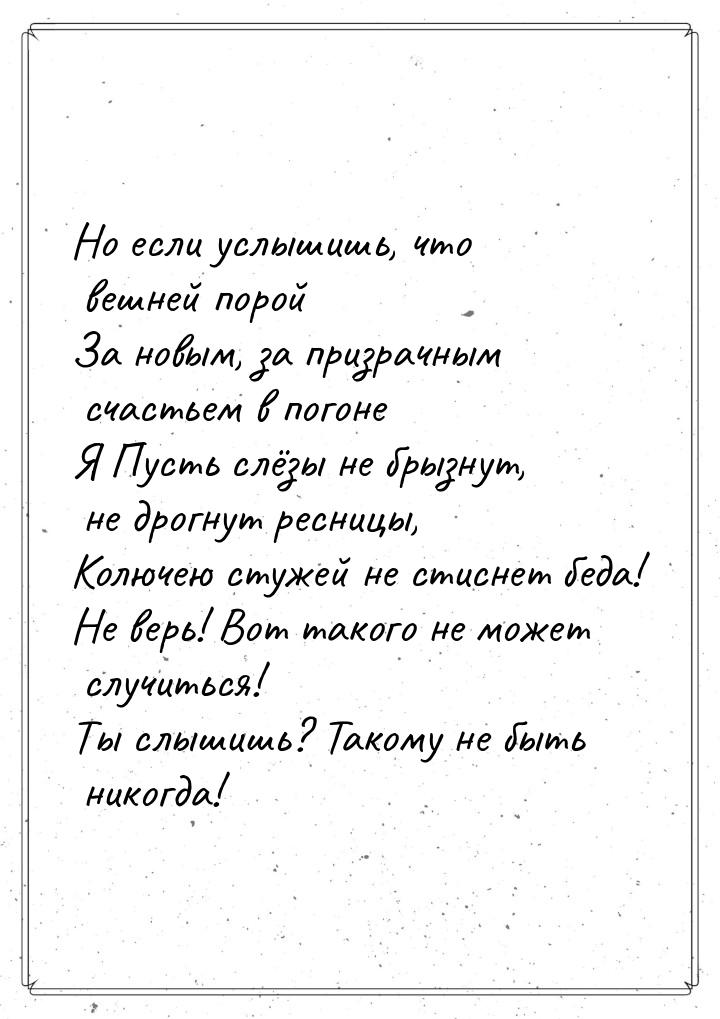 Но если услышишь, что вешней порой За новым, за призрачным счастьем в погоне Я Пусть слёзы