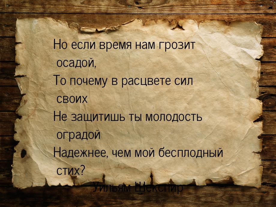 Но если время нам грозит осадой, То почему в расцвете сил своих Не защитишь ты молодость о