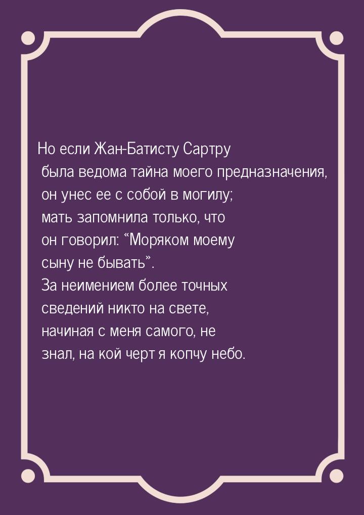 Но если Жан-Батисту Сартру была ведома тайна моего предназначения, он унес ее с собой в мо