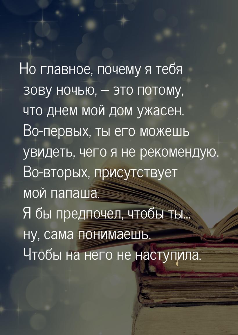 Но главное, почему я тебя зову ночью, – это потому, что днем мой дом ужасен. Во-первых, ты