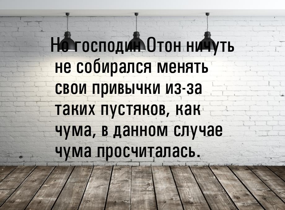 Но господин Отон ничуть не собирался менять свои привычки из-за таких пустяков, как чума, 