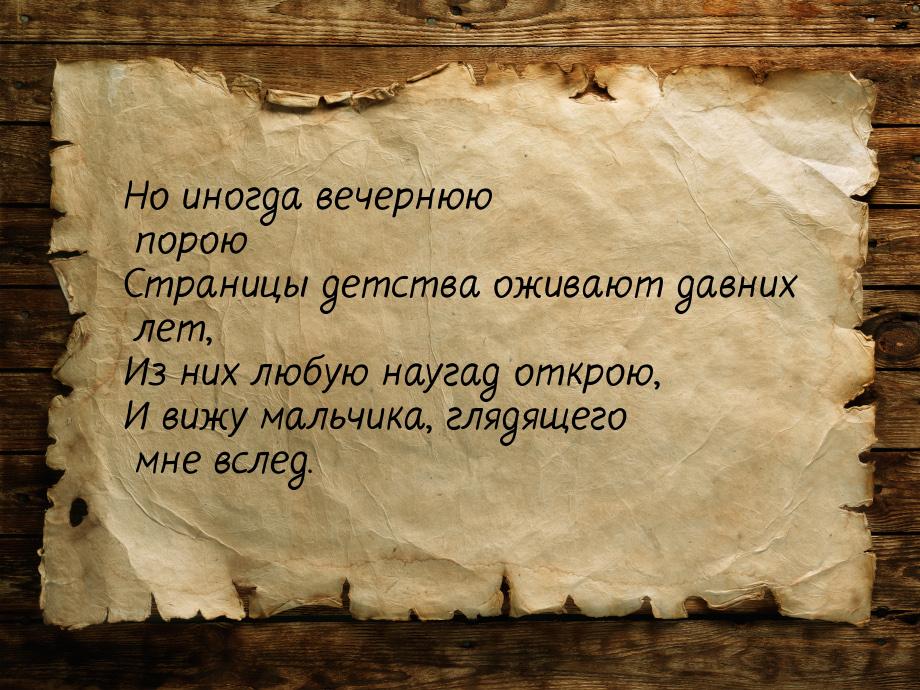 Но иногда вечернюю порою Страницы детства оживают давних лет, Из них любую наугад открою, 