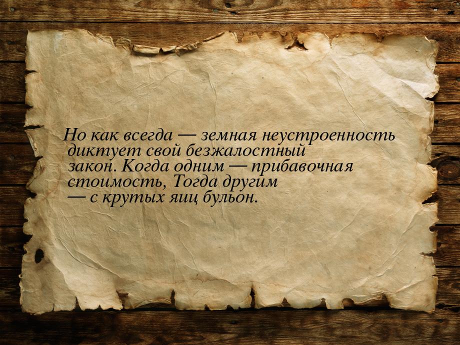 Но как всегда  земная неустроенность диктует свой безжалостный закон.   Когда одним