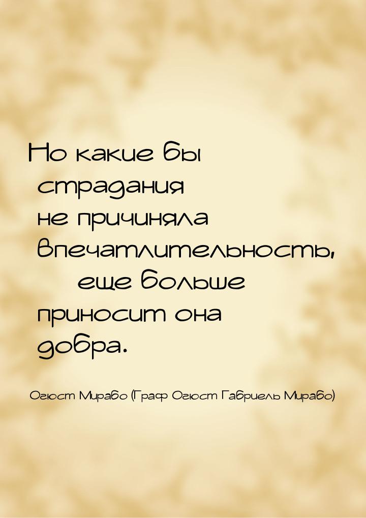 Но какие бы страдания не причиняла впечатлительность,  еще больше приносит она добр