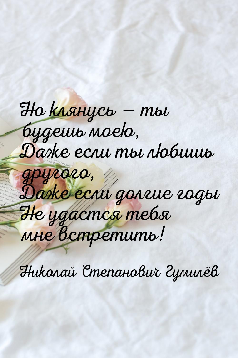 Но клянусь  ты будешь моею, Даже если ты любишь другого, Даже если долгие годы Не у