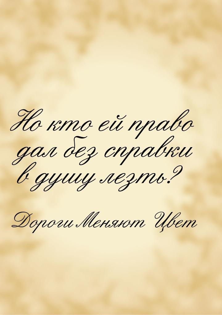 Но кто ей право дал без справки в душу лезть?