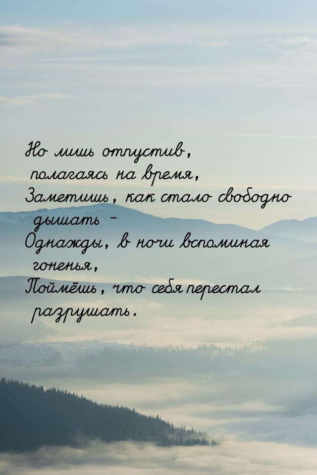 Но лишь отпустив, полагаясь на время, Заметишь, как стало свободно дышать - Однажды, в ноч