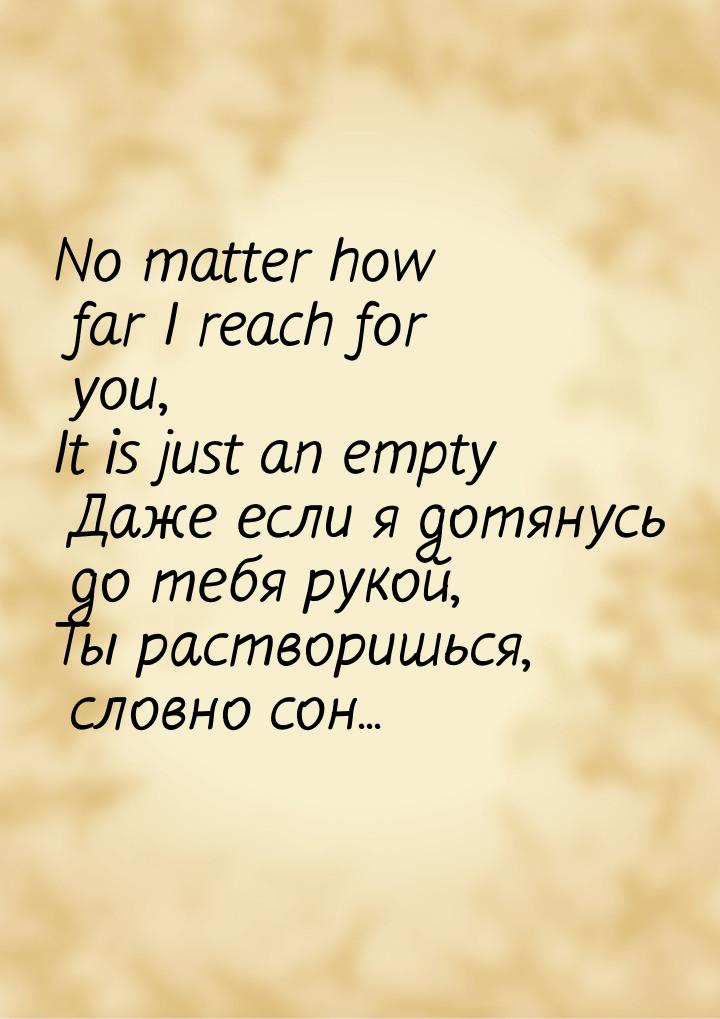 No matter how far I reach for you, It is just an empty Даже если я дотянусь до тебя рукой,