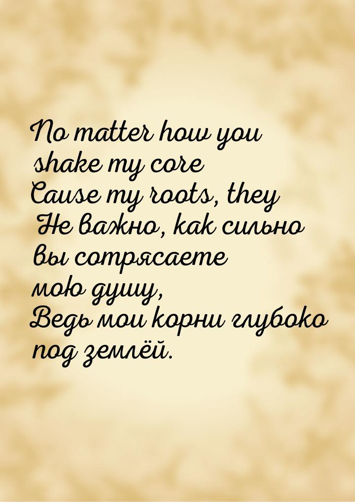 No matter how you shake my core Cause my roots, they Не важно, как сильно вы сотрясаете мо