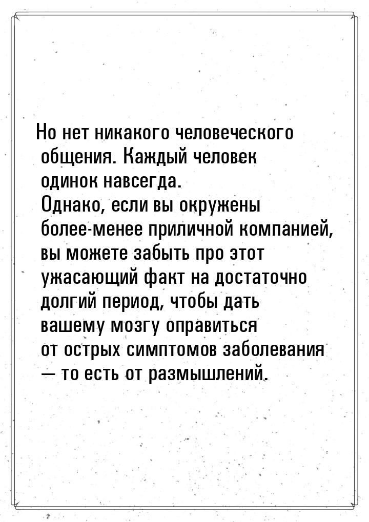 Но нет никакого человеческого общения. Каждый человек одинок навсегда. Однако, если вы окр