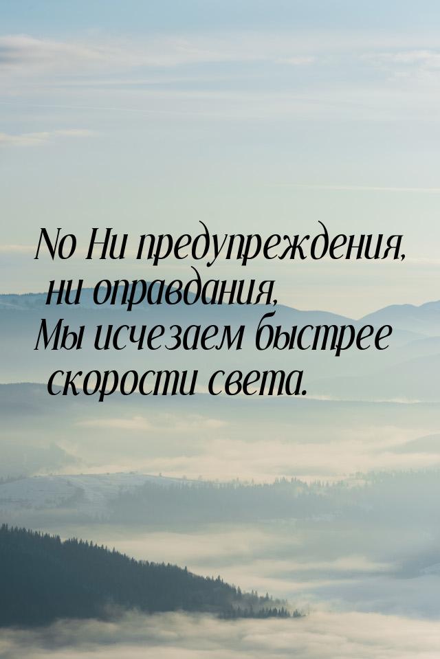 No Ни предупреждения, ни оправдания, Мы исчезаем быстрее скорости света.