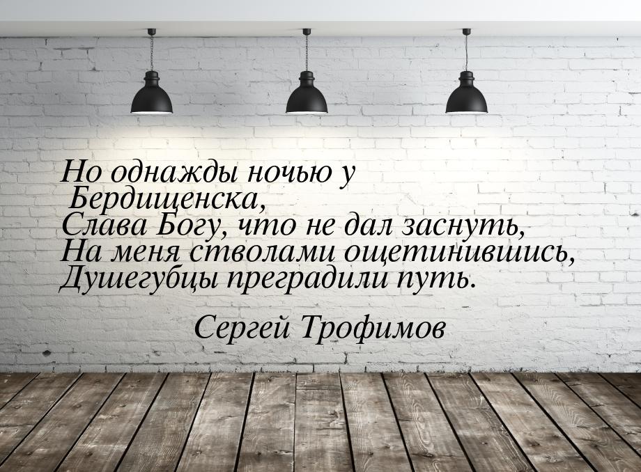 Но однажды ночью у Бердищенска, Слава Богу, что не дал заснуть, На меня стволами ощетинивш