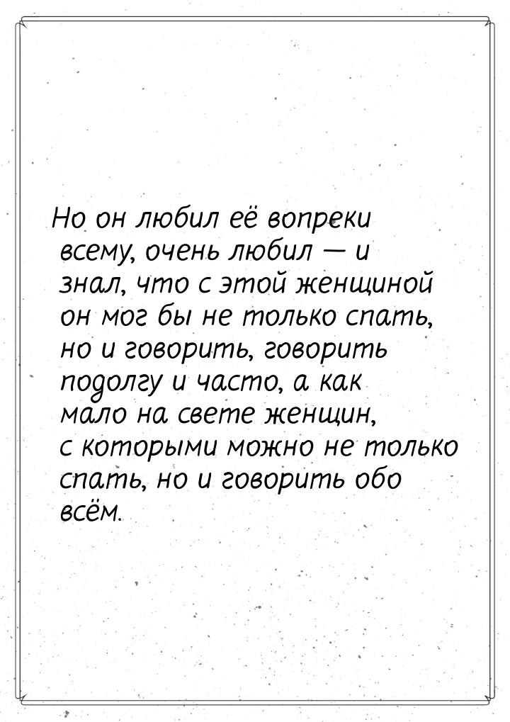 Но он любил её вопреки всему, очень любил — и знал, что с этой женщиной он мог бы не тольк