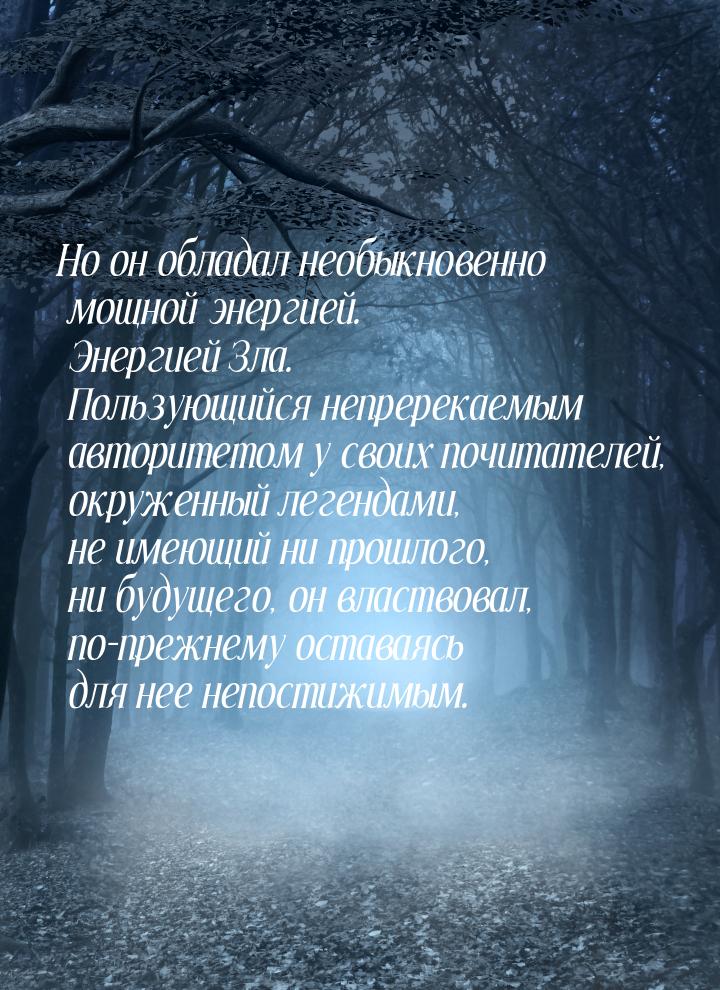 Но он обладал необыкновенно мощной энергией. Энергией Зла. Пользующийся непререкаемым авто