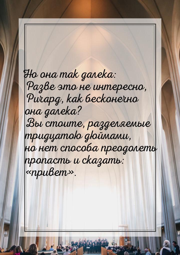 Но она так далека: Разве это не интересно, Ричард, как бесконечно она далека? Вы стоите, р