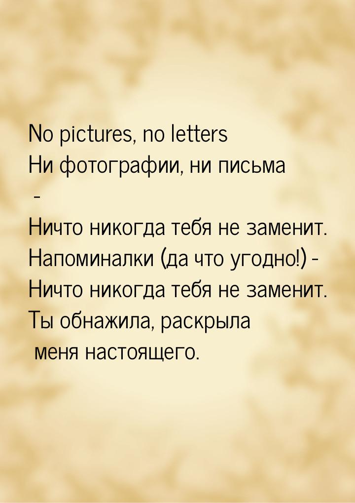 No pictures, no letters Ни фотографии, ни письма - Ничто никогда тебя не заменит. Напомина