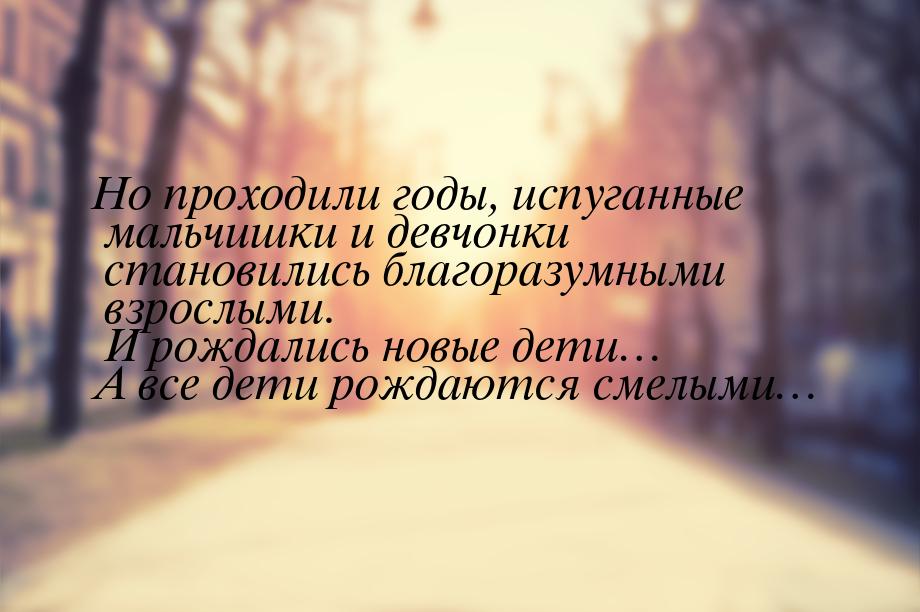 Но проходили годы, испуганные мальчишки и девчонки становились благоразумными взрослыми. И