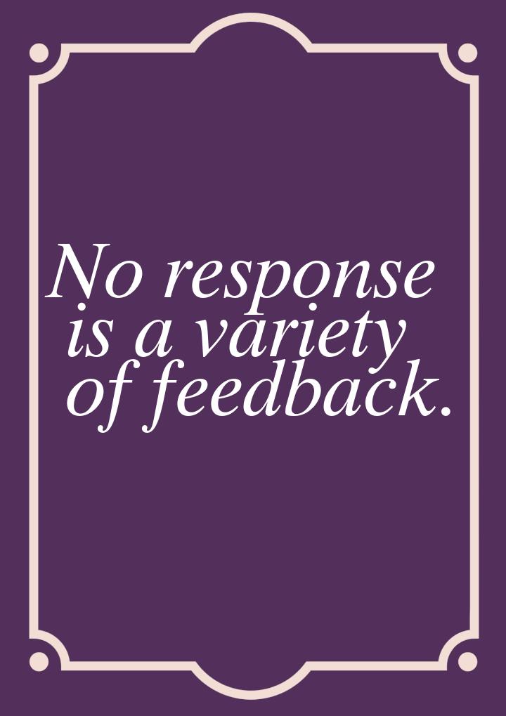 No response is a variety of feedback.