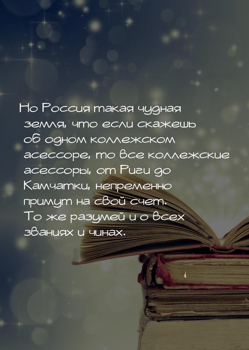 Но Россия такая чудная земля, что если скажешь об одном коллежском асессоре, то все коллеж