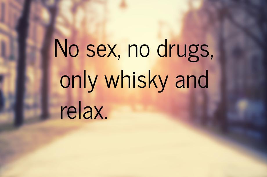 No sex, no drugs, only whisky and relax.