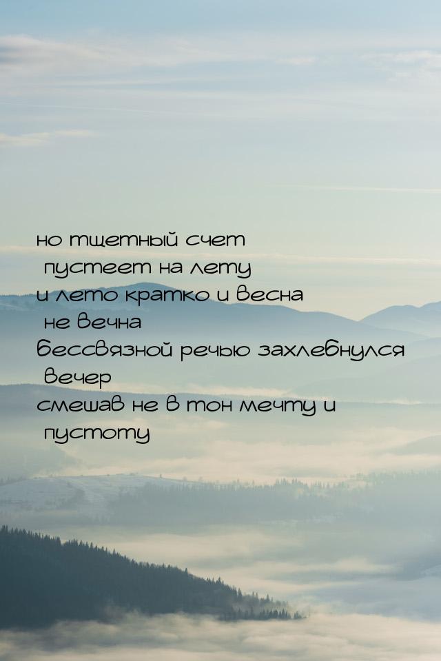 но тщетный счет пустеет на лету и лето кратко и весна не вечна бессвязной речью захлебнулс