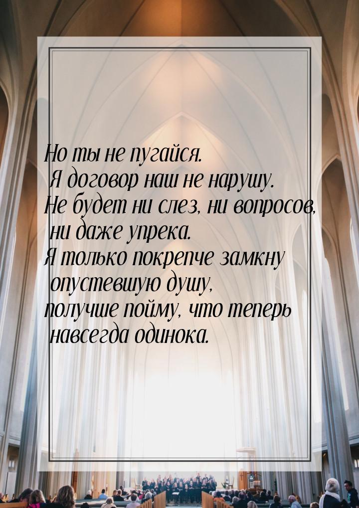 Но ты не пугайся. Я договор наш не нарушу. Не будет ни слез, ни вопросов,                 