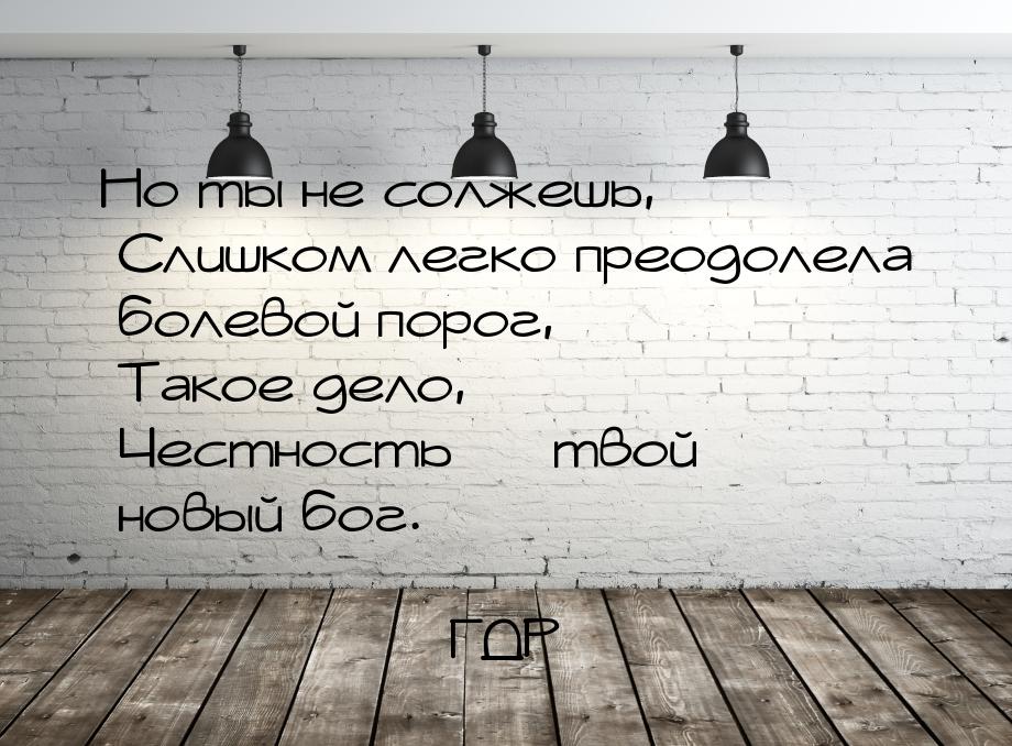 Но ты не солжешь,  Слишком легко преодолела болевой порог,  Такое дело,  Честность 