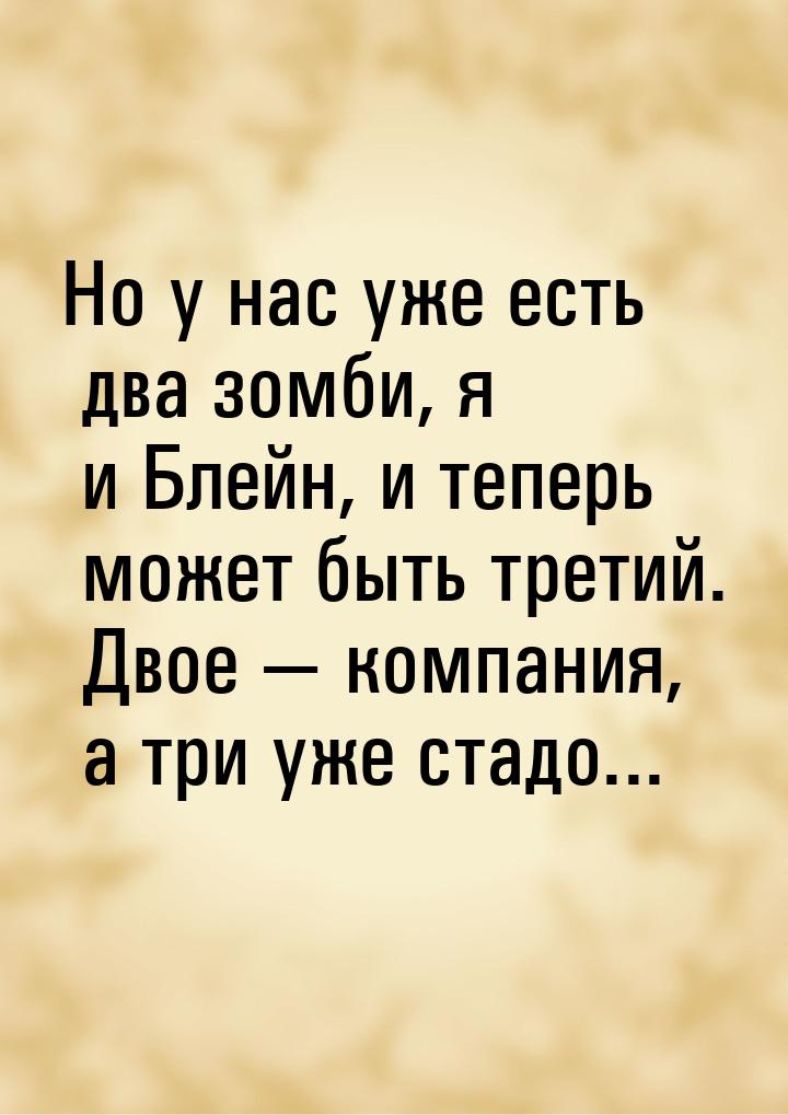 Но у нас уже есть два зомби, я и Блейн, и теперь может быть третий. Двое  компания,