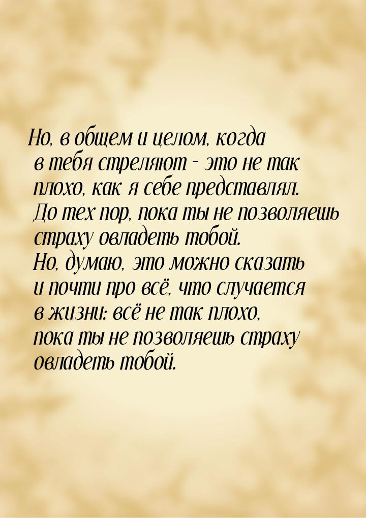 Но, в общем и целом, когда в тебя стреляют – это не так плохо, как я себе представлял. До 