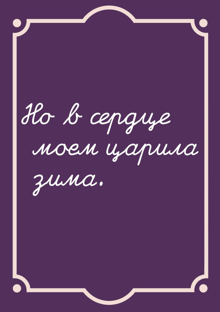 Но в сердце моем царила зима.