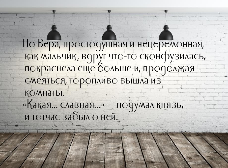 Но Вера, простодушная и нецеремонная, как мальчик, вдруг что-то сконфузилась, покраснела е