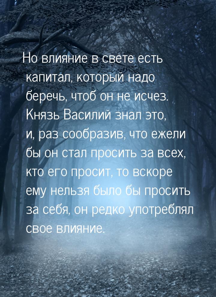 Но влияние в свете есть капитал, который надо беречь, чтоб он не исчез. Князь Василий знал