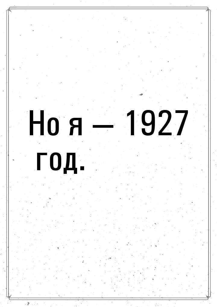 Но я  1927 год.